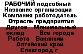 РАБОЧИЙ подсобный › Название организации ­ Компания-работодатель › Отрасль предприятия ­ Другое › Минимальный оклад ­ 1 - Все города Работа » Вакансии   . Алтайский край,Славгород г.